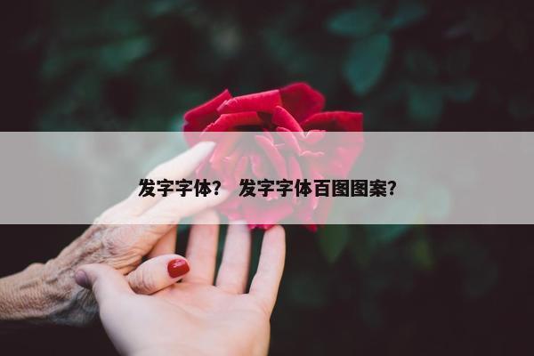 发字字体？ 发字字体百图图案？