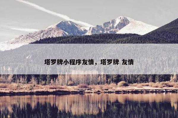 塔罗牌小程序友情，塔罗牌 友情