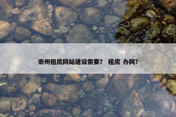 崇州租房网站建设需要？ 租房 办网？