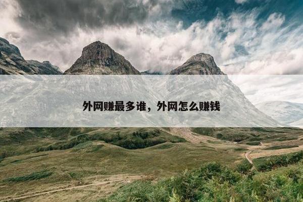 外网赚最多谁，外网怎么赚钱