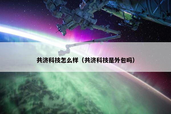 共济科技怎么样（共济科技是外包吗）