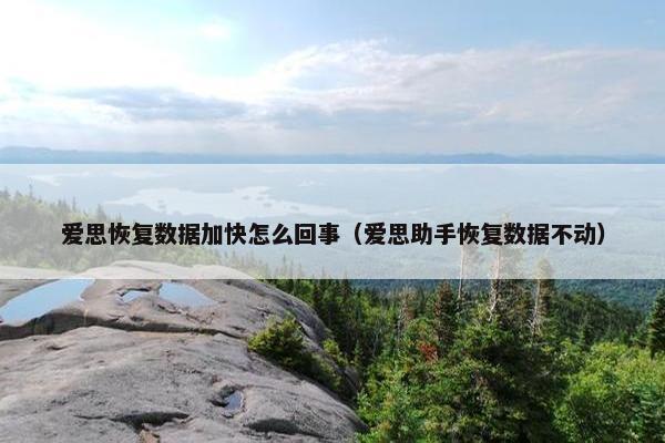 爱思恢复数据加快怎么回事（爱思助手恢复数据不动）