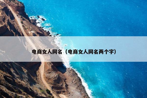电商女人网名（电商女人网名两个字）