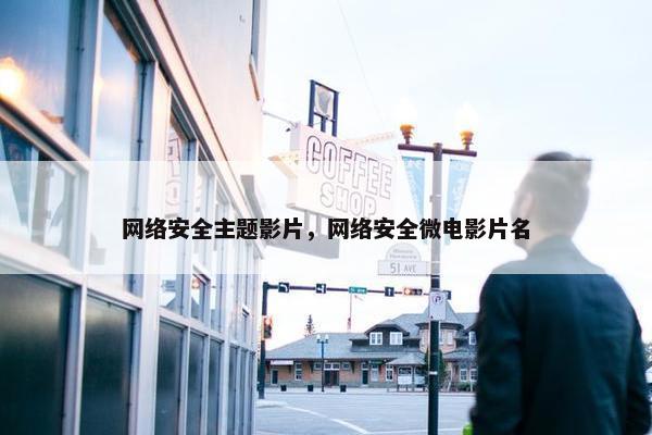网络安全主题影片，网络安全微电影片名