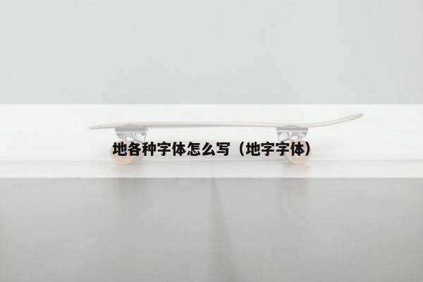 地各种字体怎么写（地字字体）