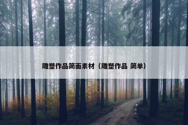 雕塑作品简面素材（雕塑作品 简单）