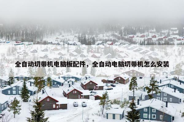 全自动切带机电脑板配件，全自动电脑切带机怎么安装