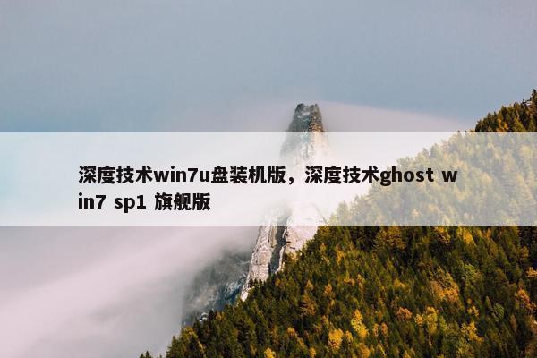 深度技术win7u盘装机版，深度技术ghost win7 sp1 旗舰版