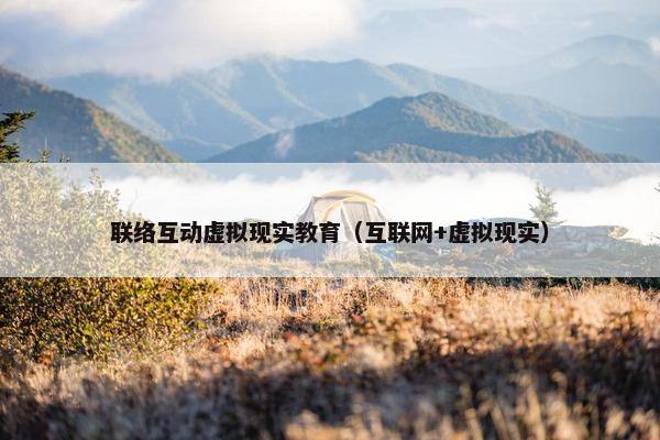 联络互动虚拟现实教育（互联网+虚拟现实）