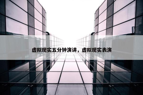 虚拟现实五分钟演讲，虚拟现实表演