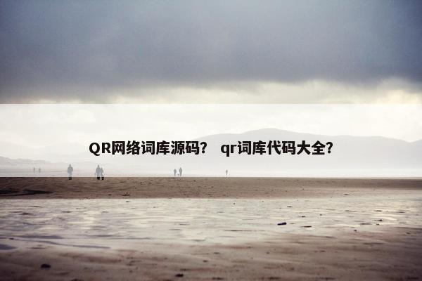 QR网络词库源码？ qr词库代码大全？