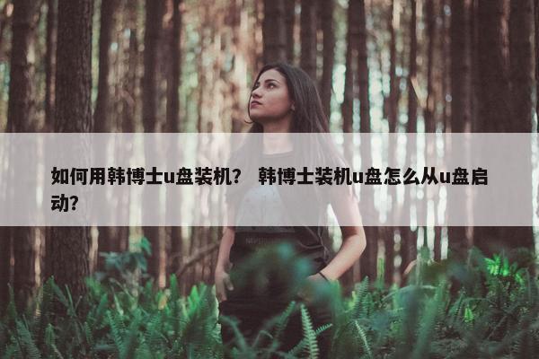 如何用韩博士u盘装机？ 韩博士装机u盘怎么从u盘启动？