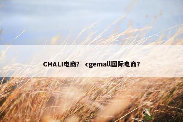 CHALI电商？ cgemall国际电商？