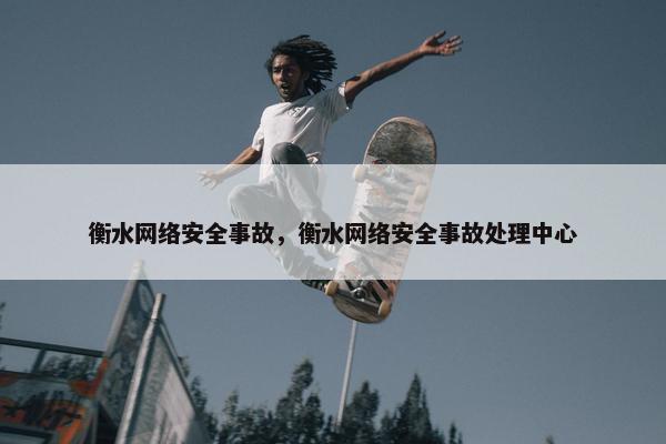 衡水网络安全事故，衡水网络安全事故处理中心