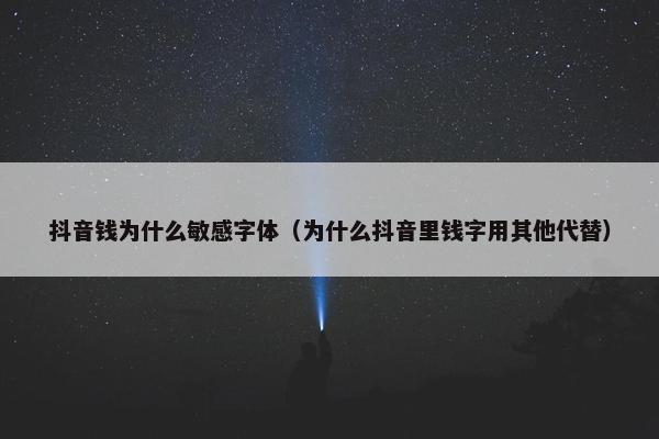 抖音钱为什么敏感字体（为什么抖音里钱字用其他代替）