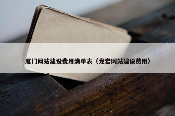 厦门网站建设费用清单表（龙岩网站建设费用）