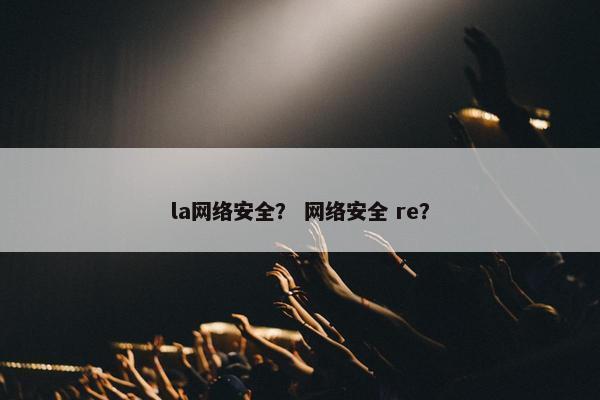 la网络安全？ 网络安全 re？