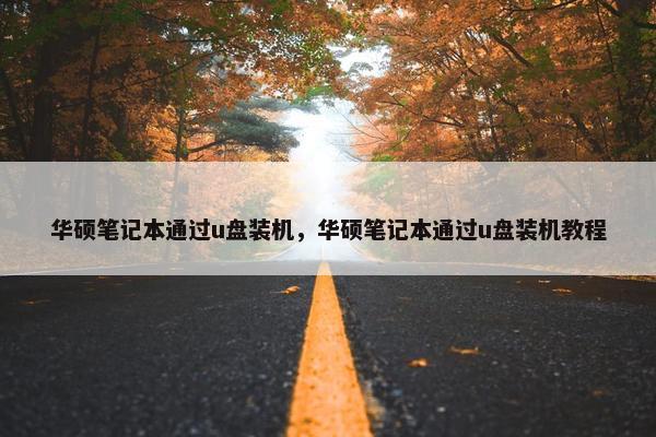 华硕笔记本通过u盘装机，华硕笔记本通过u盘装机教程