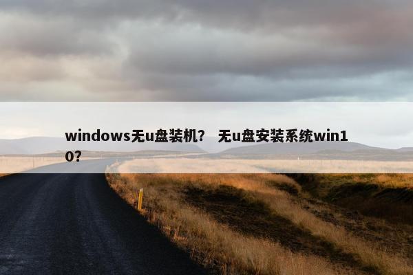 windows无u盘装机？ 无u盘安装系统win10？