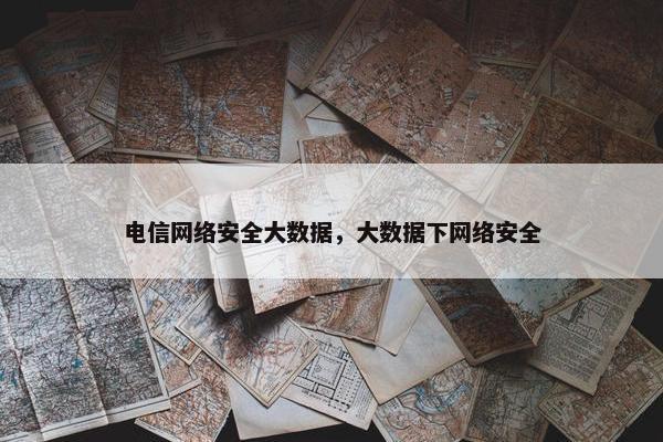 电信网络安全大数据，大数据下网络安全