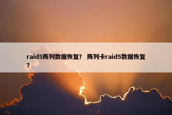raid5阵列数据恢复？ 阵列卡raid5数据恢复？
