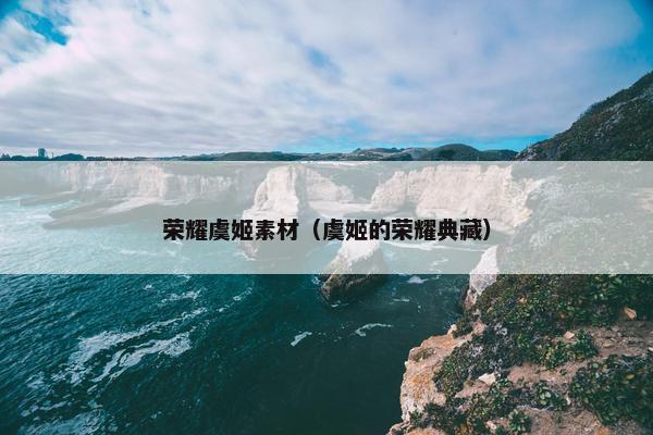 荣耀虞姬素材（虞姬的荣耀典藏）