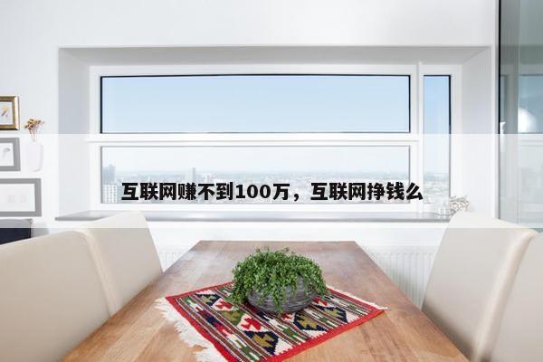 互联网赚不到100万，互联网挣钱么