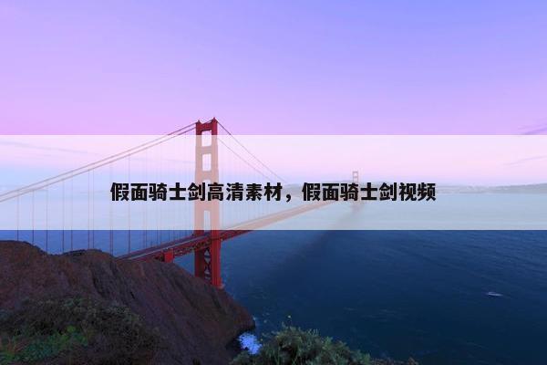 假面骑士剑高清素材，假面骑士剑视频