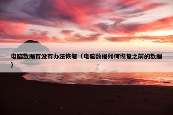 电脑数据有没有办法恢复（电脑数据如何恢复之前的数据）