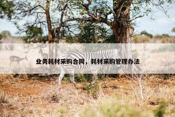 业务耗材采购合同，耗材采购管理办法