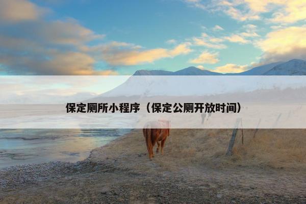 保定厕所小程序（保定公厕开放时间）