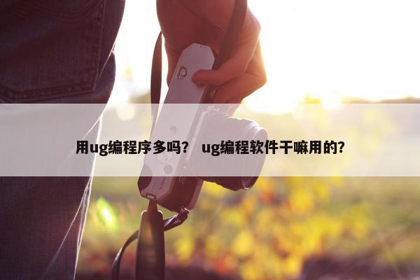 用ug编程序多吗？ ug编程软件干嘛用的？