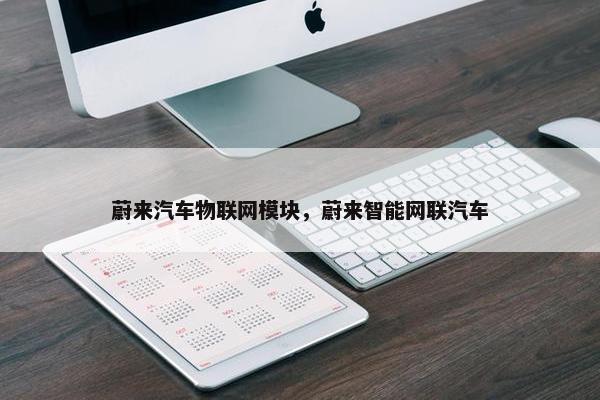 蔚来汽车物联网模块，蔚来智能网联汽车