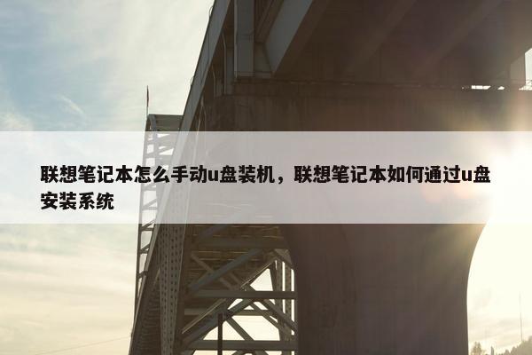 联想笔记本怎么手动u盘装机，联想笔记本如何通过u盘安装系统