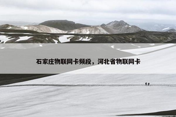 石家庄物联网卡频段，河北省物联网卡