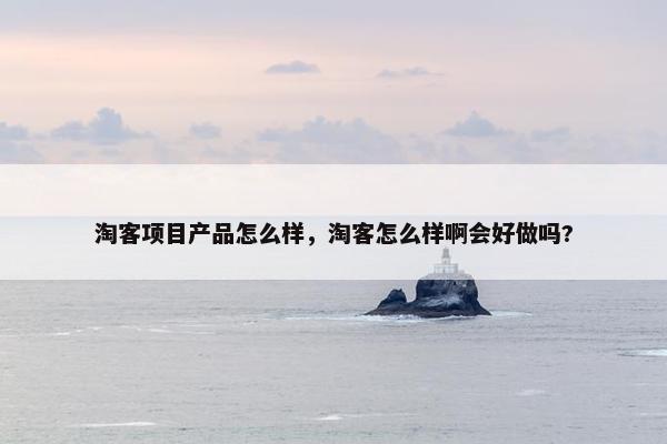 淘客项目产品怎么样，淘客怎么样啊会好做吗?
