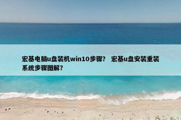 宏基电脑u盘装机win10步骤？ 宏基u盘安装重装系统步骤图解？