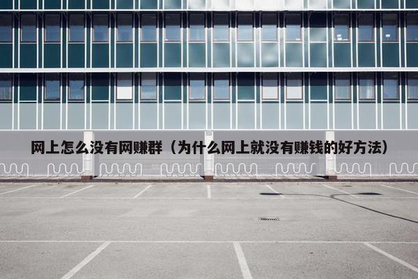 网上怎么没有网赚群（为什么网上就没有赚钱的好方法）