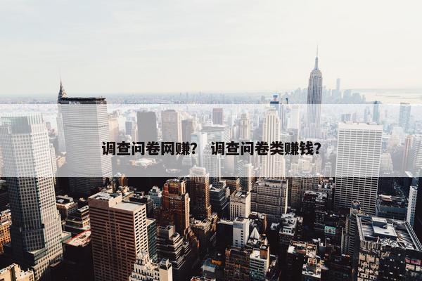 调查问卷网赚？ 调查问卷类赚钱？