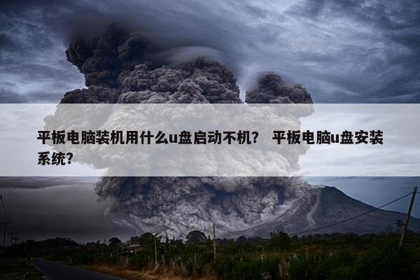 平板电脑装机用什么u盘启动不机？ 平板电脑u盘安装系统？