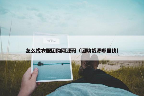 怎么找衣服团购网源码（团购货源哪里找）