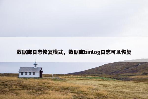 数据库日志恢复模式，数据库binlog日志可以恢复