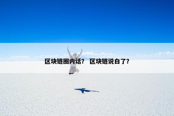 区块链圈内话？ 区块链说白了？