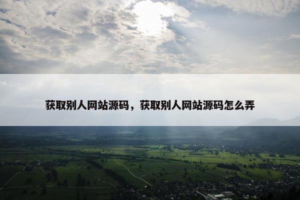 获取别人网站源码，获取别人网站源码怎么弄