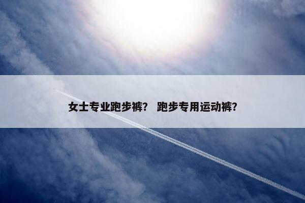 女士专业跑步裤？ 跑步专用运动裤？