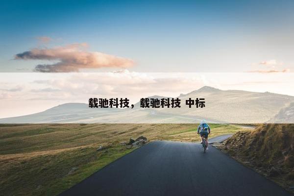 载驰科技，载驰科技 中标