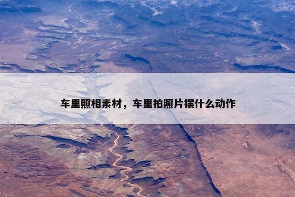 车里照相素材，车里拍照片摆什么动作
