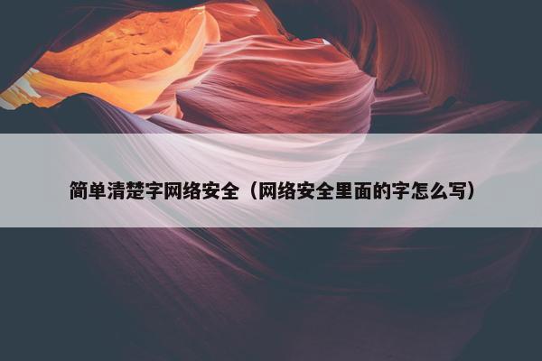 简单清楚字网络安全（网络安全里面的字怎么写）