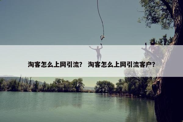 淘客怎么上网引流？ 淘客怎么上网引流客户？