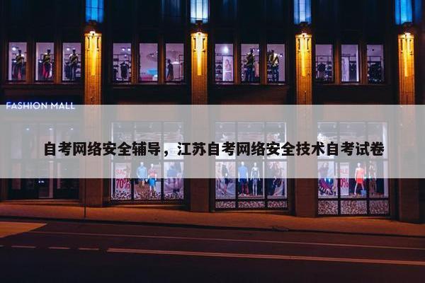 自考网络安全辅导，江苏自考网络安全技术自考试卷